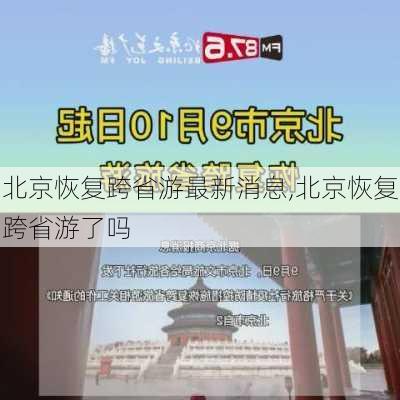 北京恢复跨省游最新消息,北京恢复跨省游了吗