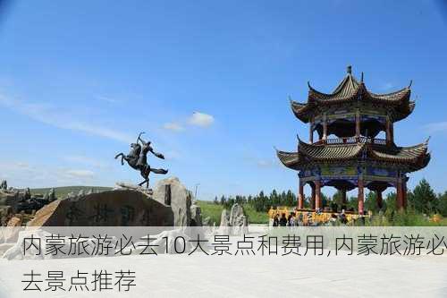 内蒙旅游必去10大景点和费用,内蒙旅游必去景点推荐