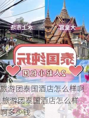 旅游团泰国酒店怎么样啊,旅游团泰国酒店怎么样啊多少钱