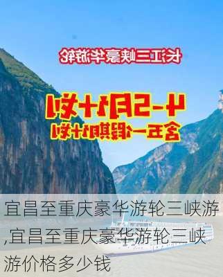 宜昌至重庆豪华游轮三峡游,宜昌至重庆豪华游轮三峡游价格多少钱