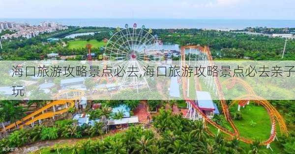 海口旅游攻略景点必去,海口旅游攻略景点必去亲子玩