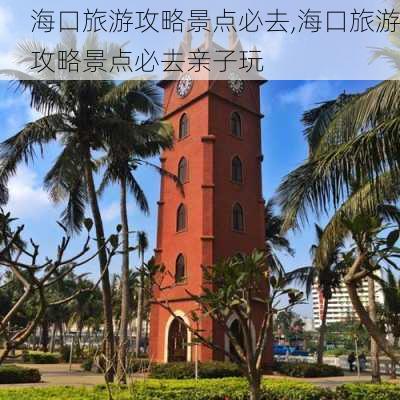 海口旅游攻略景点必去,海口旅游攻略景点必去亲子玩