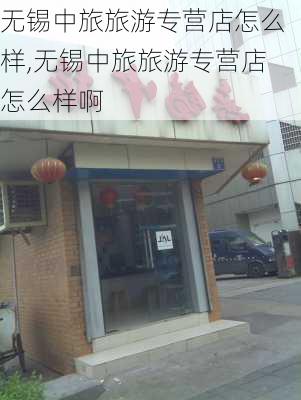 无锡中旅旅游专营店怎么样,无锡中旅旅游专营店怎么样啊