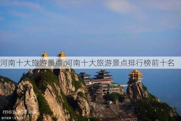 河南十大旅游景点,河南十大旅游景点排行榜前十名