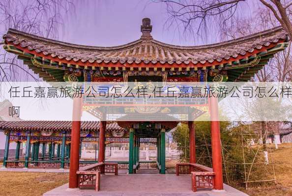 任丘嘉赢旅游公司怎么样,任丘嘉赢旅游公司怎么样啊