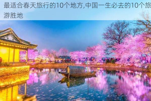 最适合春天旅行的10个地方,中国一生必去的10个旅游胜地