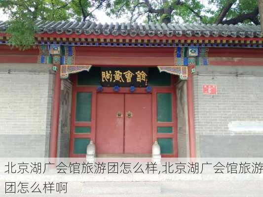 北京湖广会馆旅游团怎么样,北京湖广会馆旅游团怎么样啊