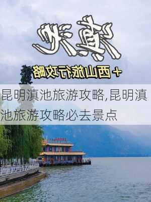 昆明滇池旅游攻略,昆明滇池旅游攻略必去景点