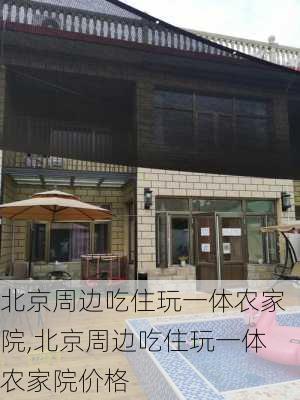 北京周边吃住玩一体农家院,北京周边吃住玩一体农家院价格