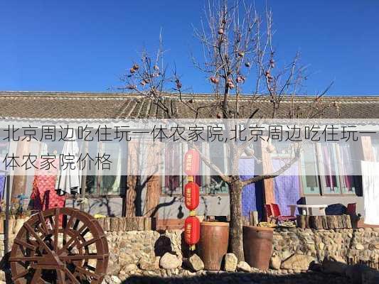 北京周边吃住玩一体农家院,北京周边吃住玩一体农家院价格