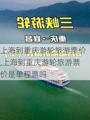 上海到重庆游轮旅游票价,上海到重庆游轮旅游票价是单程票吗