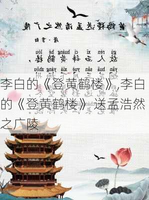 李白的《登黄鹤楼》,李白的《登黄鹤楼》 送孟浩然之广陵