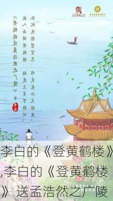 李白的《登黄鹤楼》,李白的《登黄鹤楼》 送孟浩然之广陵