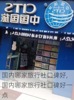 国内哪家旅行社口碑好,国内哪家旅行社口碑好一点