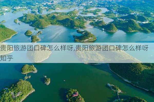 贵阳旅游团口碑怎么样呀,贵阳旅游团口碑怎么样呀知乎