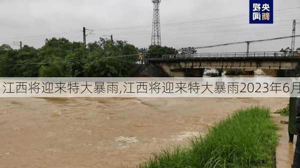 江西将迎来特大暴雨,江西将迎来特大暴雨2023年6月