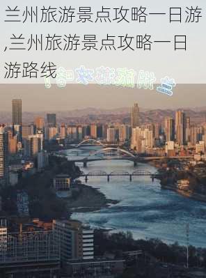 兰州旅游景点攻略一日游,兰州旅游景点攻略一日游路线