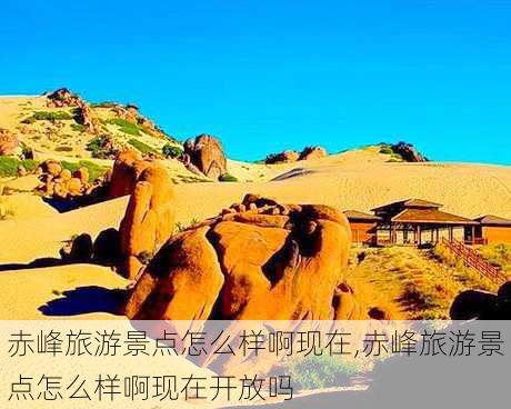 赤峰旅游景点怎么样啊现在,赤峰旅游景点怎么样啊现在开放吗