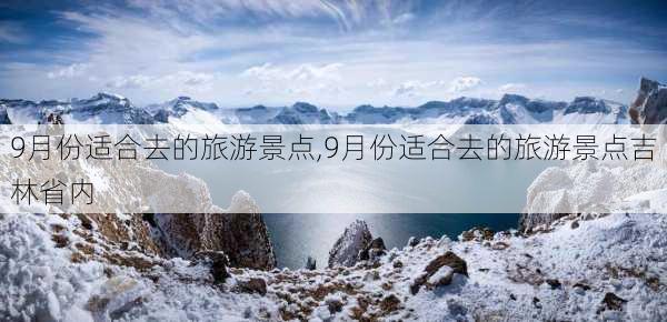 9月份适合去的旅游景点,9月份适合去的旅游景点吉林省内