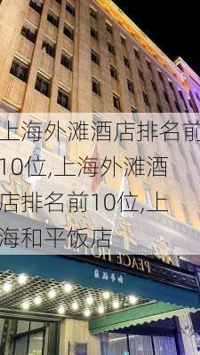 上海外滩酒店排名前10位,上海外滩酒店排名前10位,上海和平饭店