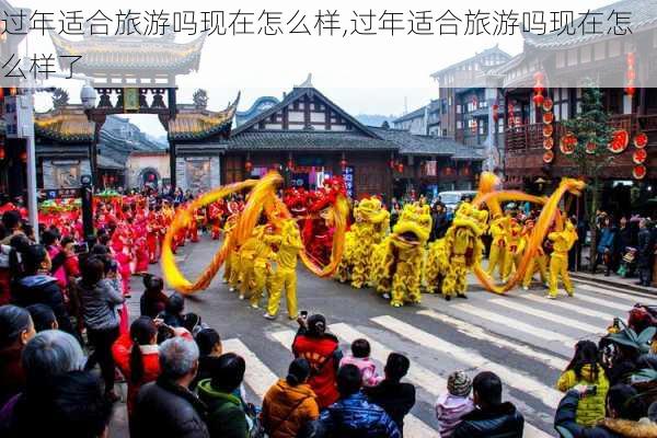 过年适合旅游吗现在怎么样,过年适合旅游吗现在怎么样了