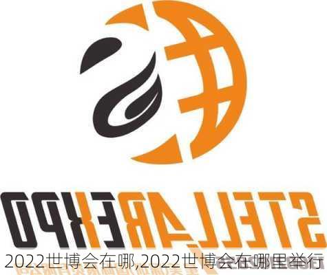 2022世博会在哪,2022世博会在哪里举行