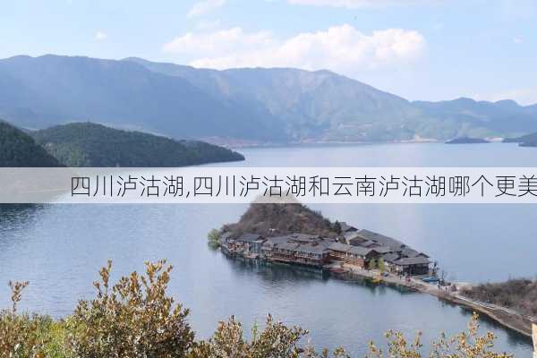 四川泸沽湖,四川泸沽湖和云南泸沽湖哪个更美