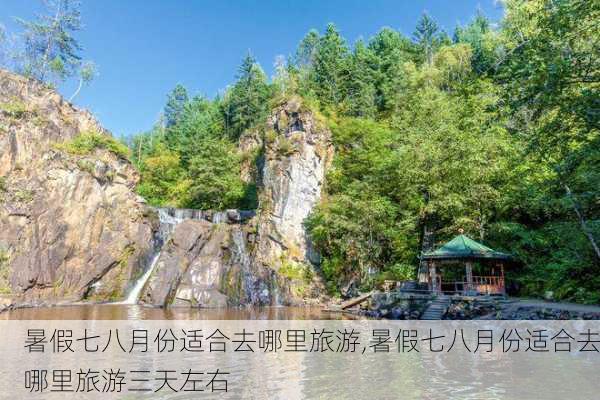 暑假七八月份适合去哪里旅游,暑假七八月份适合去哪里旅游三天左右