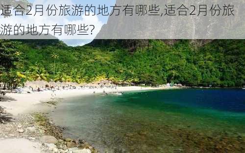 适合2月份旅游的地方有哪些,适合2月份旅游的地方有哪些?