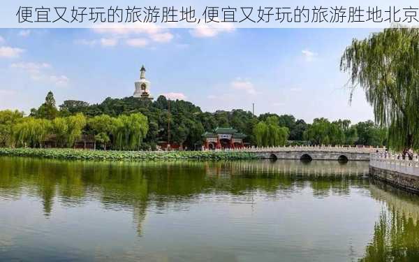 便宜又好玩的旅游胜地,便宜又好玩的旅游胜地北京