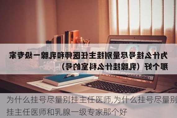 为什么挂号尽量别挂主任医师,为什么挂号尽量别挂主任医师和乳腺一级专家那个好