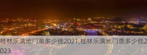 桂林乐满地门票多少钱2021,桂林乐满地门票多少钱2023