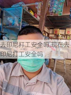 去印尼打工安全吗,现在去印尼打工安全吗