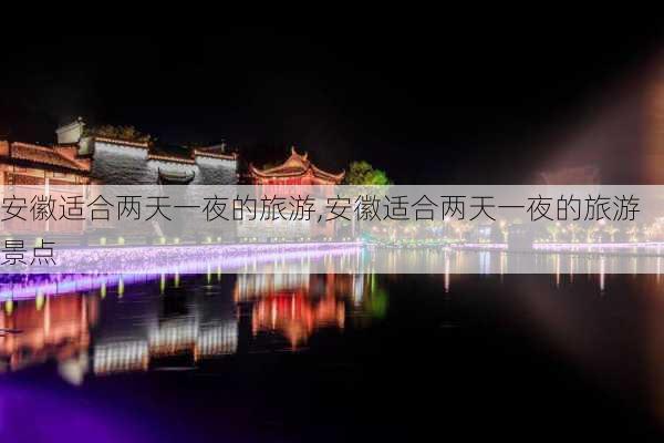 安徽适合两天一夜的旅游,安徽适合两天一夜的旅游景点