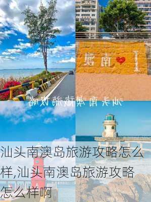 汕头南澳岛旅游攻略怎么样,汕头南澳岛旅游攻略怎么样啊