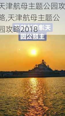 天津航母主题公园攻略,天津航母主题公园攻略2018