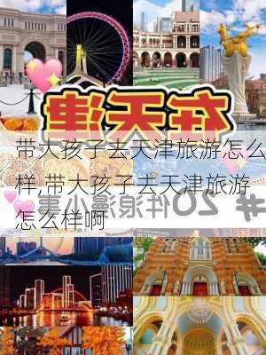 带大孩子去天津旅游怎么样,带大孩子去天津旅游怎么样啊