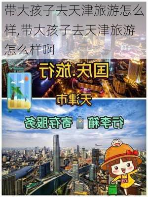 带大孩子去天津旅游怎么样,带大孩子去天津旅游怎么样啊