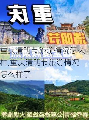 重庆清明节旅游情况怎么样,重庆清明节旅游情况怎么样了