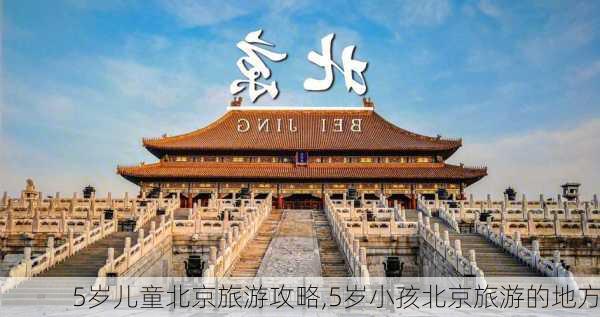 5岁儿童北京旅游攻略,5岁小孩北京旅游的地方