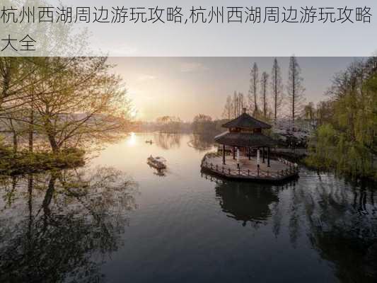 杭州西湖周边游玩攻略,杭州西湖周边游玩攻略大全