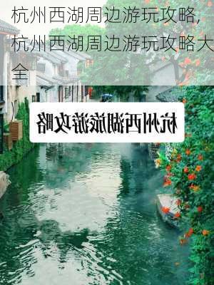 杭州西湖周边游玩攻略,杭州西湖周边游玩攻略大全