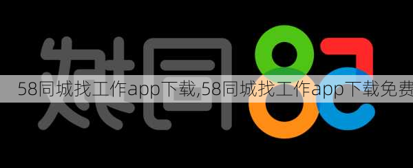 58同城找工作app下载,58同城找工作app下载免费