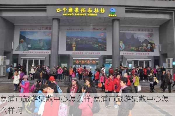 荔浦市旅游集散中心怎么样,荔浦市旅游集散中心怎么样啊