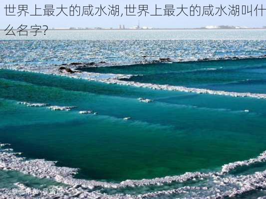 世界上最大的咸水湖,世界上最大的咸水湖叫什么名字?