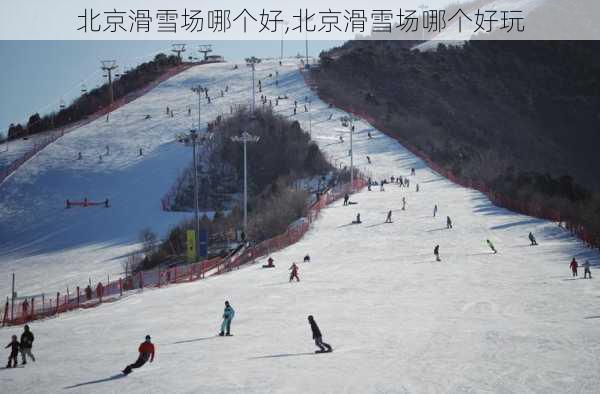 北京滑雪场哪个好,北京滑雪场哪个好玩