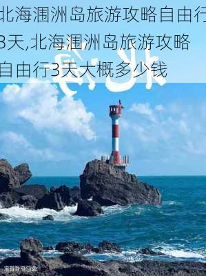 北海涠洲岛旅游攻略自由行3天,北海涠洲岛旅游攻略自由行3天大概多少钱