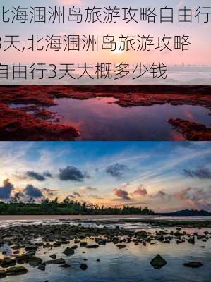 北海涠洲岛旅游攻略自由行3天,北海涠洲岛旅游攻略自由行3天大概多少钱