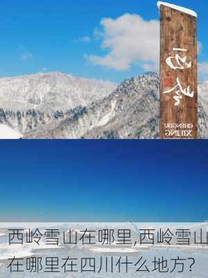 西岭雪山在哪里,西岭雪山在哪里在四川什么地方?