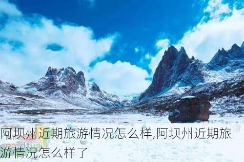 阿坝州近期旅游情况怎么样,阿坝州近期旅游情况怎么样了